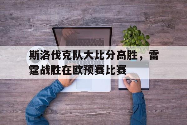 斯洛伐克队大比分高胜,雷霆战胜在欧预赛比赛 斯洛伐克队大比分高胜,雷霆战胜在欧预赛比赛