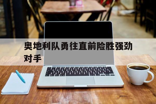 包含奥地利队勇往直前险胜强劲对手的词条