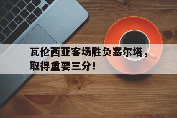 包含瓦伦西亚客场胜负塞尔塔，取得重要三分！的词条